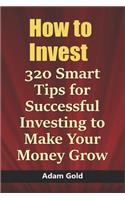 How to Invest: 320 Smart Tips for Successful Investing to Make Your Money Grow