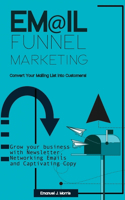 Email Funnel Marketing: Convert Your Mailing List Into Customers!: Grow your Business with Newsletter, Funnel Marketing Emails and Captivating Copy