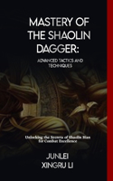 Mastery of the Shaolin Dagger: Advanced Tactics and Techniques: Unlocking the Secrets of Shaolin Bian for Combat Excellence(8 Dragon and Tiger Symphony: The Enigmatic Heritage of Martial Arts - A Journey of Fusion and Adventur)