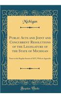 Public Acts and Joint and Concurrent Resolutions of the Legislature of the State of Michigan: Passes at the Regular Session of 1875, with an Appendix (Classic Reprint): Passes at the Regular Session of 1875, with an Appendix (Classic Reprint)