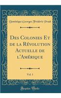 Des Colonies Et de la Révolution Actuelle de l'Amérique, Vol. 1 (Classic Reprint)
