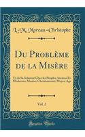 Du Problème de la Misère, Vol. 2: Et de Sa Solution Chez les Peuples Anciens Et Modernes; Moaïse; Christianisme; Moyen Age (Classic Reprint)