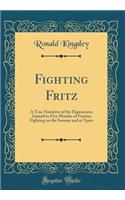 Fighting Fritz: A True Narrative of the Experiences Gained in Five Months of Furious Fighting on the Somme and at Ypres (Classic Reprint)