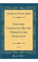 Joachim Christian Blums Sämmtliche Gedichte, Vol. 1 (Classic Reprint)