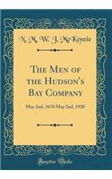 The Men of the Hudson's Bay Company: May 2nd, 1670 May 2nd, 1920 (Classic Reprint)