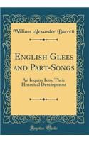 English Glees and Part-Songs: An Inquiry Into, Their Historical Development (Classic Reprint)