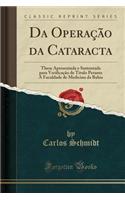 Da OperaÃ§Ã£o Da Cataracta: These Apresentada E Sustentada Para VerificaÃ§Ã£o de Titulo Perante a Faculdade de Medicina Da Bahia (Classic Reprint)