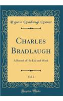 Charles Bradlaugh, Vol. 2: A Record of His Life and Work (Classic Reprint)