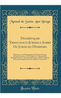 DissertaÃ§am Theologico-Juridica Sobre OS Juros Do Dinheiro: Mostram-Se as DeterminaÃ§Ãµes DOS Direitos Natural, Divino, Canonico, E Civil; Explica-Se a Doutrina DOS Theologos Moraes, E Ultimamente PropÃµe-Se Hum Verdadeiro Systema Para Seguirem Se