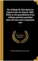 Du College de Clermont au Lycée Louis-le-Grand, 1563-1920; la vie quotidienne d'un college parisien pendant plus de trois cent cinquante ans: 1