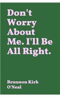 Don't Worry About Me. I'll Be All Right.