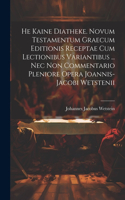 He Kaine Diatheke. Novum Testamentum Graecum Editionis Receptae Cum Lectionibus Variantibus ... Nec Non Commentario Pleniore Opera Joannis-jacobi Wetstenii