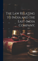 Law Relating to India and the East-India Company;