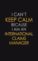 I Can't Keep Calm Because I Am An International Claims Manager