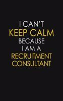 I Can't Keep Calm Because I Am A Recruitment Consultant
