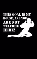 This Goal Is My House and You Are Not Welcome Here