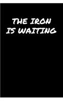 The Iron Is Waiting: A soft cover blank lined journal to jot down ideas, memories, goals, and anything else that comes to mind.