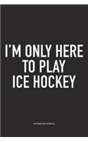 I'm Only Here To Play Ice Hockey: A 6x9 Inch Matte Softcover Notebook Diary With 120 Blank Lined Pages And A Funny Skating Sports Fanatic Cover Slogan