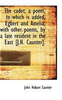 The Cadet; A Poem, to Which Is Added, Egbert and Amelia; With Other Poems, by a Late Resident in the