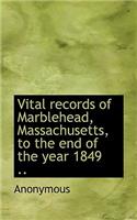 Vital Records of Marblehead, Massachusetts, to the End of the Year 1849 ..