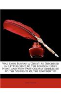 Was John Bunyan a Gipsy?: As Discussed in Letters Sent to the London Daily News, and Now Particularly Addressed to the Students of the Universit