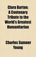 Clara Barton; A Centenary Tribute to the World's Greatest Humanitarian: (English)