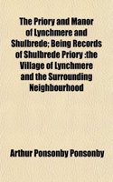 The Priory and Manor of Lynchmere and Shulbrede; Being Records of Shulbrede Priory: The Village of Lynchmere and the Surrounding Neighbourhood