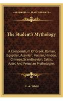 Student's Mythology: A Compendium of Greek, Roman, Egyptian, Assyrian, Persian, Hindoo, Chinese, Scandinavian, Celtic, Aztec and Peruvian Mythologies