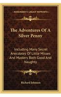 The Adventures Of A Silver Penny: Including Many Secret Anecdotes Of Little Misses And Masters Both Good And Naughty(English)