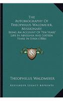 Autobiography of Theophilus Waldmeier, Missionary the Autobiography of Theophilus Waldmeier, Missionary