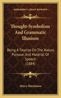 Thought-Symbolism And Grammatic Illusions: Being A Treatise On The Nature, Purpose, And Material Of Speech (1884)(English)