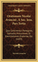 Orationum Nicolai Avancini, E Soc. Jesu, Pars Tertia: Qua Continentur Panegyres, Epicedia, Prolusiones, Et Exercitationes Oratoriae, Etc. (1693)