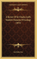 A Review Of Sir Charles Lyell's Student's Elements Of Geology (1872)