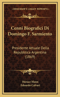 Cenni Biografici Di Domingo F. Sarmiento: Presidente Attuale Della Repubblica Argentina (1869)