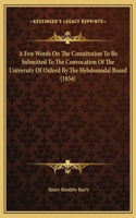 A Few Words On The Constitution To Be Submitted To The Convocation Of The University Of Oxford By The Hebdomadal Board (1854)