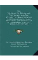 The Writings of Tatian and Theophilus and the Clementine Recognitions