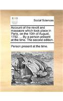 Account of the revolt and massacre which took place in Paris, on the 10th of August, 1792. ... By a person present at the time. The second edition.