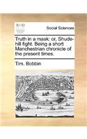 Truth in a Mask: Or, Shude-Hill Fight. Being a Short Manchestrian Chronicle of the Present Times.