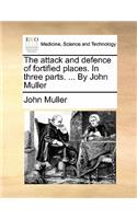 The attack and defence of fortified places. In three parts. ... By John Muller