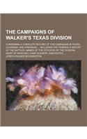 The Campaigns of Walker's Texas Division; Containing a Complete Record of the Campaigns in Texas, Louisiana, and Arkansas ... Including the Federal's