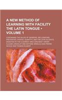 A New Method of Learning with Facility the Latin Tongue (Volume 1); Containing the Rules of Genders, Declensions, Preterites, Syntax, Quantity, and
