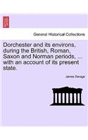 Dorchester and Its Environs, During the British, Roman, Saxon and Norman Periods, ... with an Account of Its Present State.