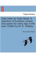 Daily Help for Daily Need. a Selection of Scripture Verses and Poetry for Every Day in the Year. Edited by M. E. Shipley.