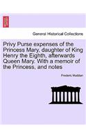 Privy Purse expenses of the Princess Mary, daughter of King Henry the Eighth, afterwards Queen Mary. With a memoir of the Princess, and notes
