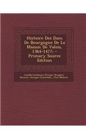 Histoire Des Ducs de Bourgogne de La Maison de Valois, 1364-1477;