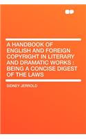 A Handbook of English and Foreign Copyright in Literary and Dramatic Works: Being a Concise Digest of the Laws