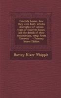 Concrete Houses, How They Were Built; Articles Descriptive of Various Types of Concrete Houses, and the Details of Their Construction, Comp. from Concrete ..