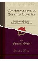 ConfÃ©rences Sur La Question OuvriÃ¨re: DonnÃ©es a l'Ã?glise Saint-Saveur de QuÃ©bec (Classic Reprint)