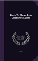 Much to Blame, by a Celebrated Author