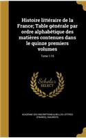 Histoire Litteraire de La France; Table Generale Par Ordre Alphabetique Des Matieres Contenues Dans Le Quinze Premiers Volumes; Tome 1-15